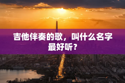 吉他伴奏的歌，叫什么名字最好听？