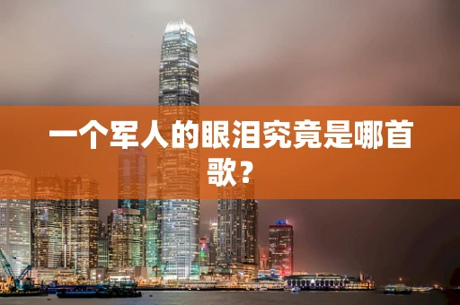 一个军人的眼泪究竟是哪首歌？
