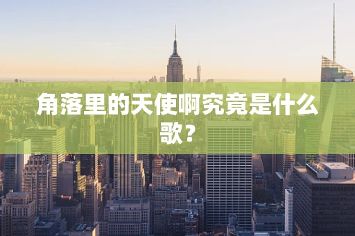 角落里的天使啊究竟是什么歌？