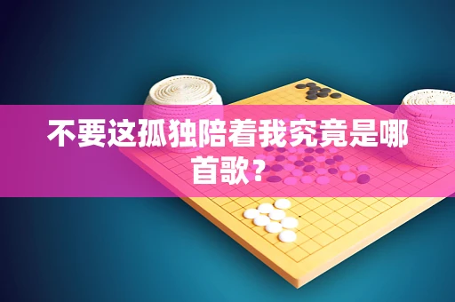 不要这孤独陪着我究竟是哪首歌？