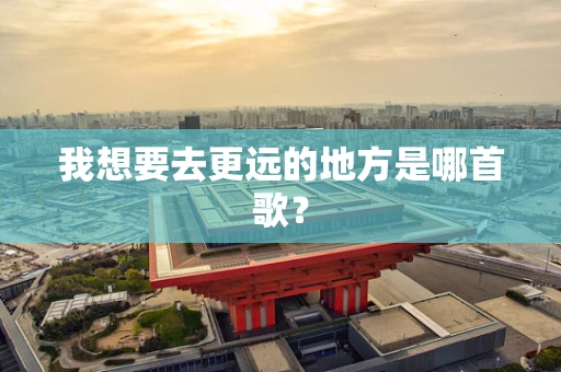我想要去更远的地方是哪首歌？