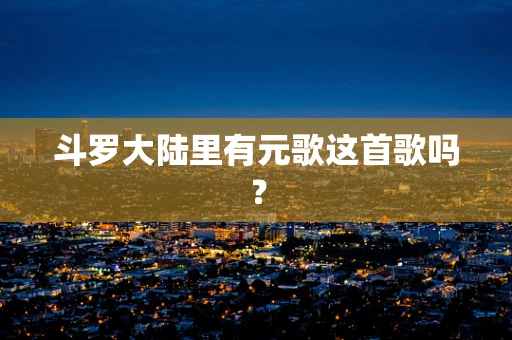 斗罗大陆里有元歌这首歌吗？