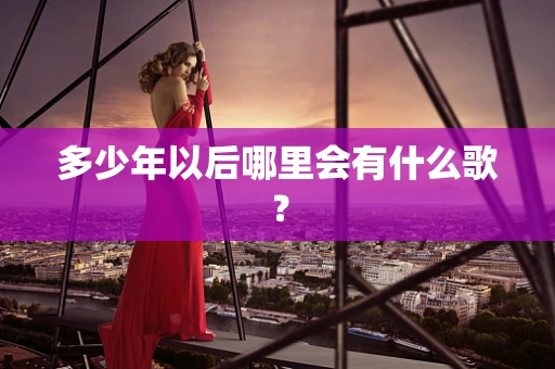 多少年以后哪里会有什么歌？