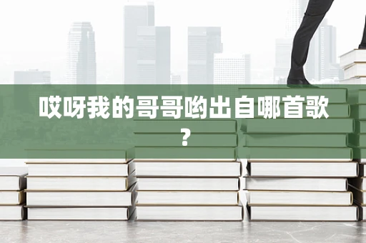 哎呀我的哥哥哟出自哪首歌？