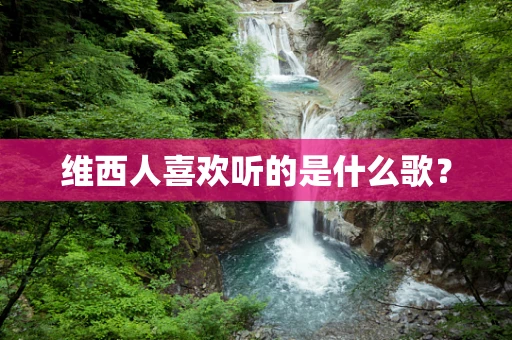 维西人喜欢听的是什么歌？