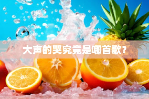 大声的哭究竟是哪首歌？