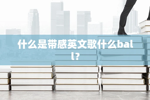 什么是带感英文歌什么ball？