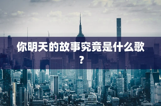 你明天的故事究竟是什么歌？