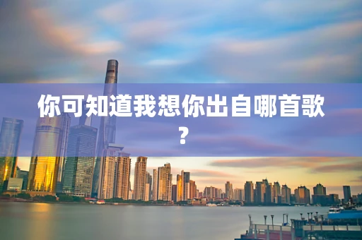 你可知道我想你出自哪首歌？