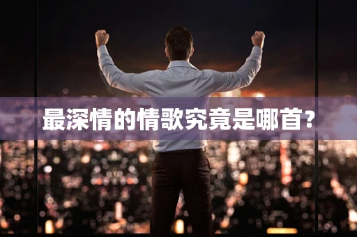 最深情的情歌究竟是哪首？