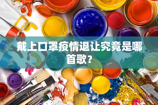 戴上口罩疫情退让究竟是哪首歌？