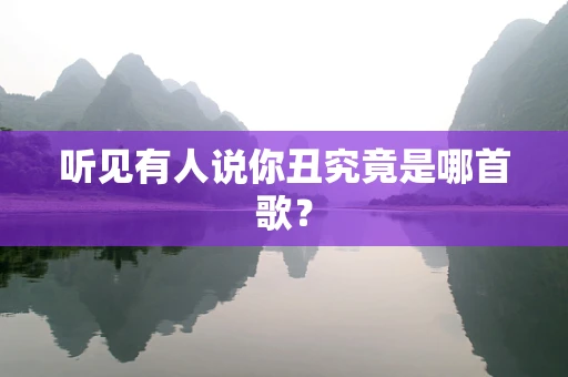 听见有人说你丑究竟是哪首歌？
