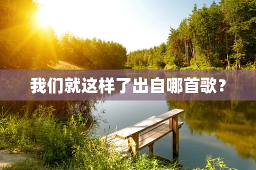 我们就这样了出自哪首歌？