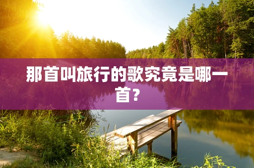 那首叫旅行的歌究竟是哪一首？