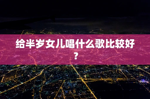 给半岁女儿唱什么歌比较好？