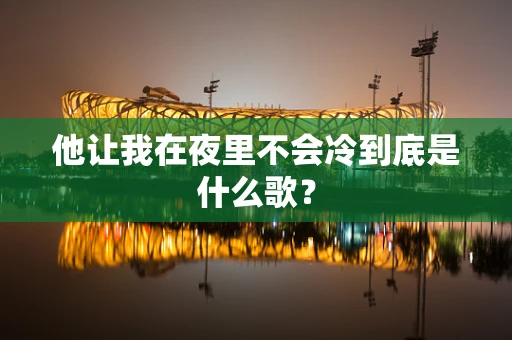 他让我在夜里不会冷到底是什么歌？