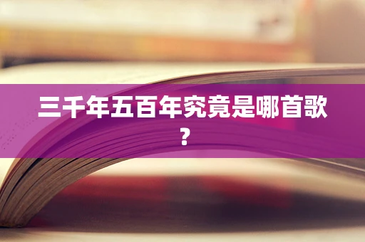 三千年五百年究竟是哪首歌？