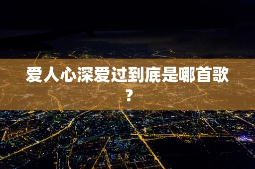 爱人心深爱过到底是哪首歌？