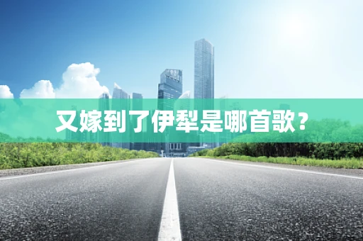 又嫁到了伊犁是哪首歌？