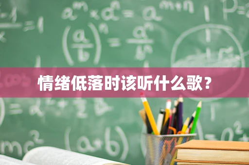 情绪低落时该听什么歌？