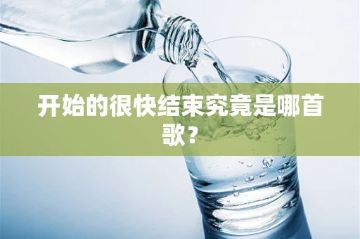 开始的很快结束究竟是哪首歌？