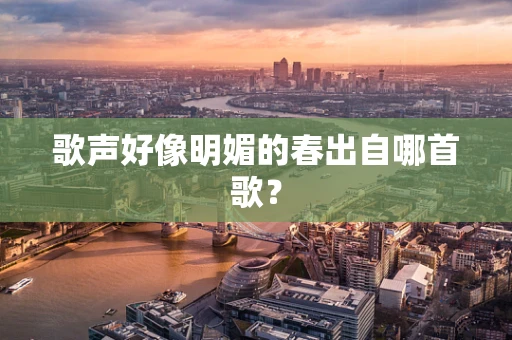 歌声好像明媚的春出自哪首歌？