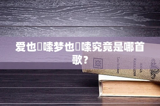 爱也啰嗦梦也啰嗦究竟是哪首歌？