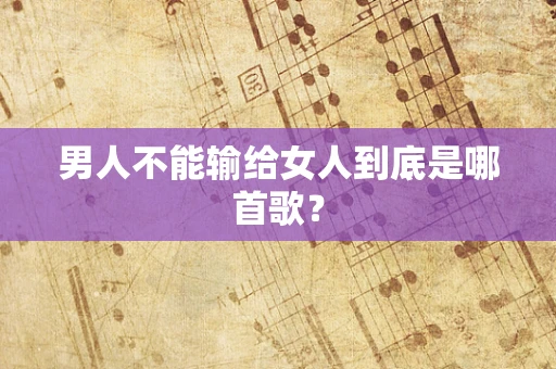 男人不能输给女人到底是哪首歌？