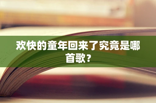 欢快的童年回来了究竟是哪首歌？