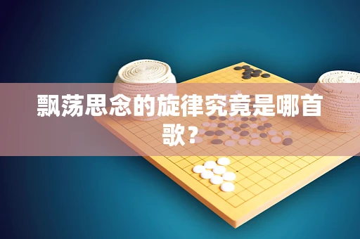 飘荡思念的旋律究竟是哪首歌？