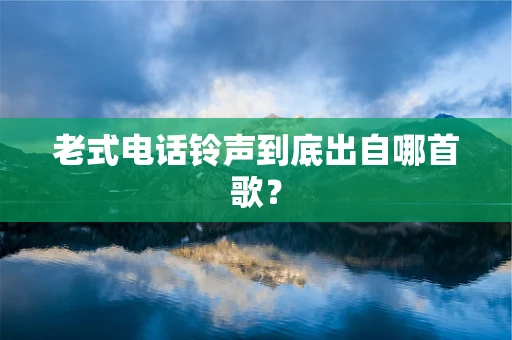 老式电话铃声到底出自哪首歌？