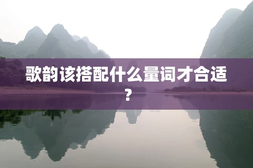 歌韵该搭配什么量词才合适？