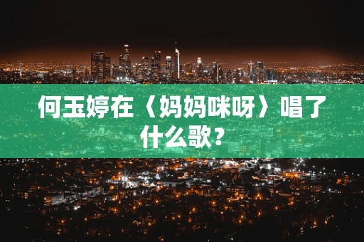 何玉婷在〈妈妈咪呀〉唱了什么歌？