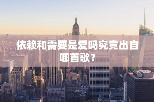 依赖和需要是爱吗究竟出自哪首歌？