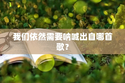我们依然需要呐喊出自哪首歌？