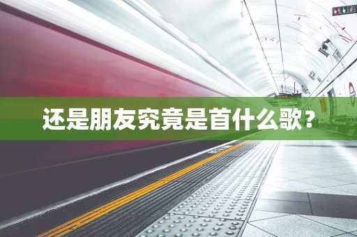 还是朋友究竟是首什么歌？