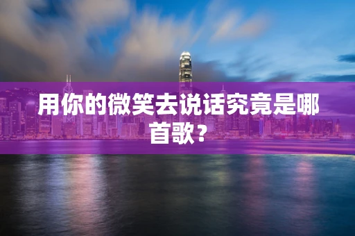 用你的微笑去说话究竟是哪首歌？
