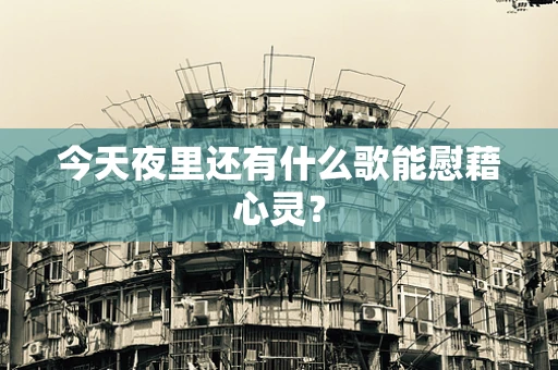 今天夜里还有什么歌能慰藉心灵？
