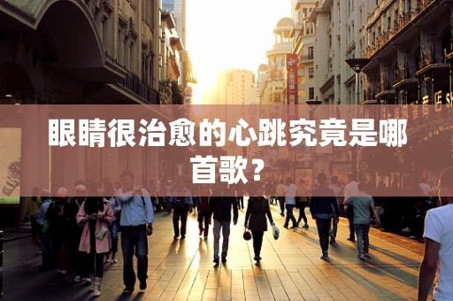眼睛很治愈的心跳究竟是哪首歌？