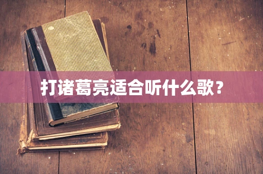 打诸葛亮适合听什么歌？