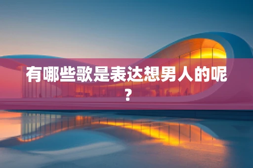 有哪些歌是表达想男人的呢？