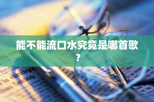 能不能流口水究竟是哪首歌？