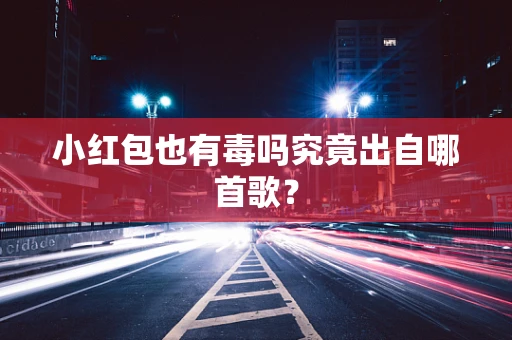 小红包也有毒吗究竟出自哪首歌？