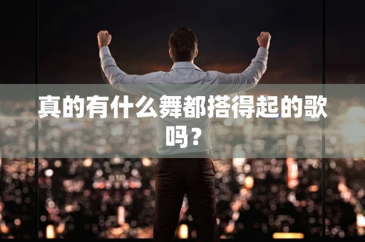 真的有什么舞都搭得起的歌吗？