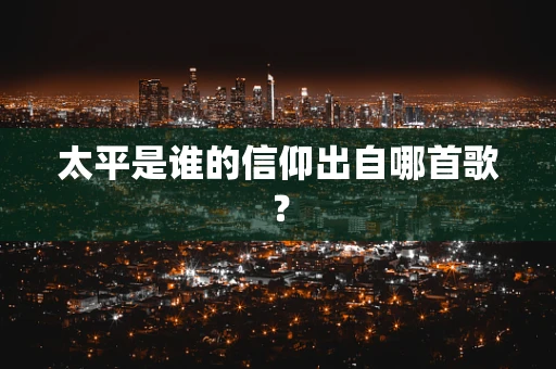 太平是谁的信仰出自哪首歌？