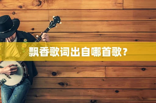 飘香歌词出自哪首歌？