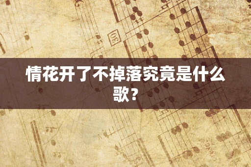 情花开了不掉落究竟是什么歌？