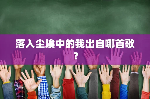 落入尘埃中的我出自哪首歌？