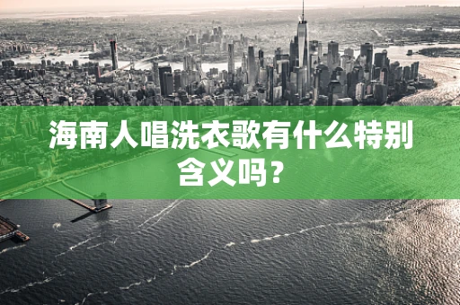 海南人唱洗衣歌有什么特别含义吗？