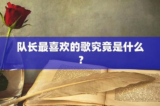 队长最喜欢的歌究竟是什么？